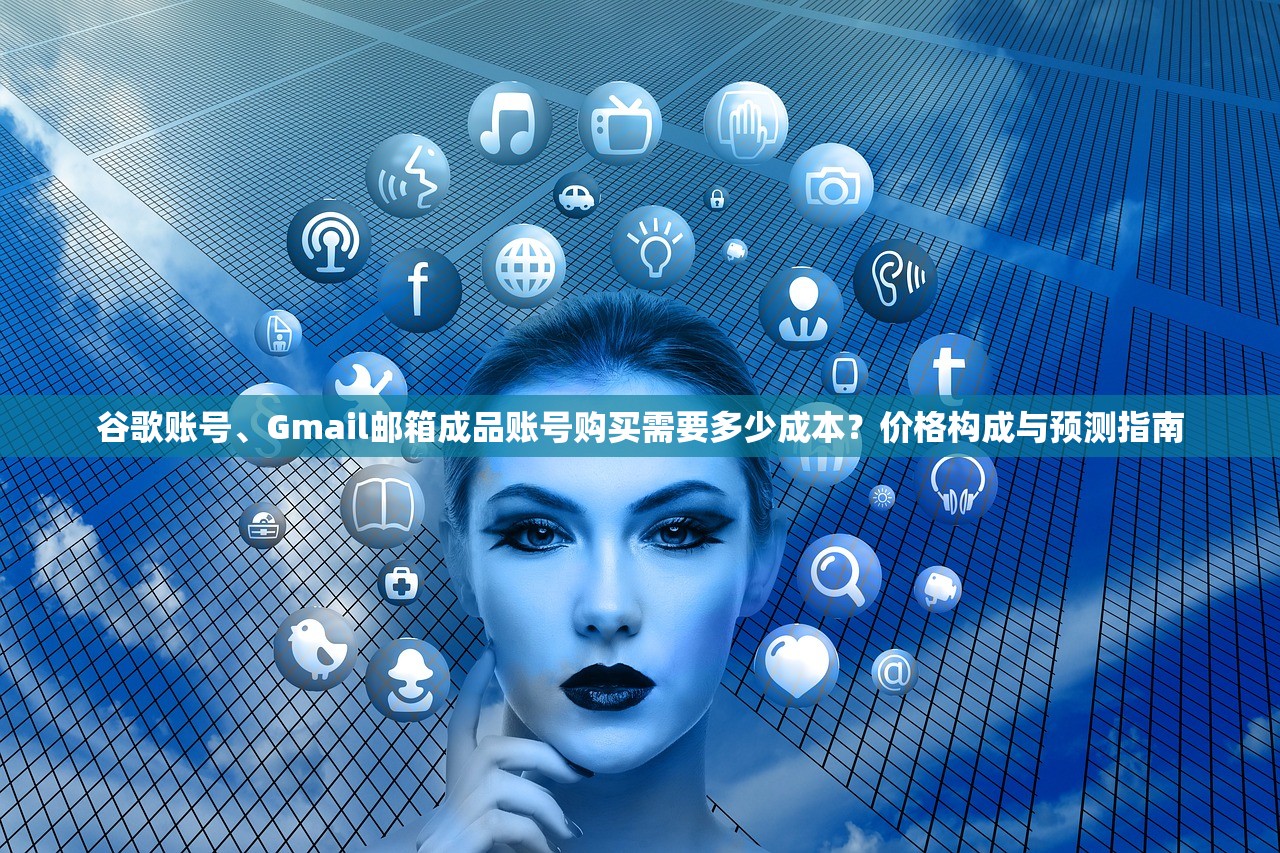 谷歌账号、Gmail邮箱成品账号购买需要多少成本?价格构成与预测指南