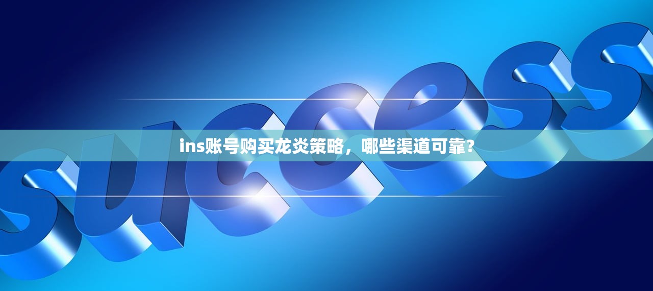 ins账号购买龙炎策略,哪些渠道可靠?