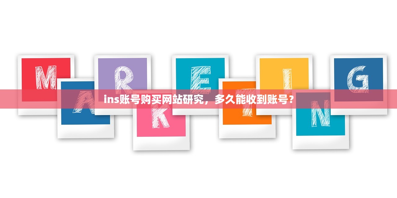 ins账号购买网站研究,多久能收到账号?
