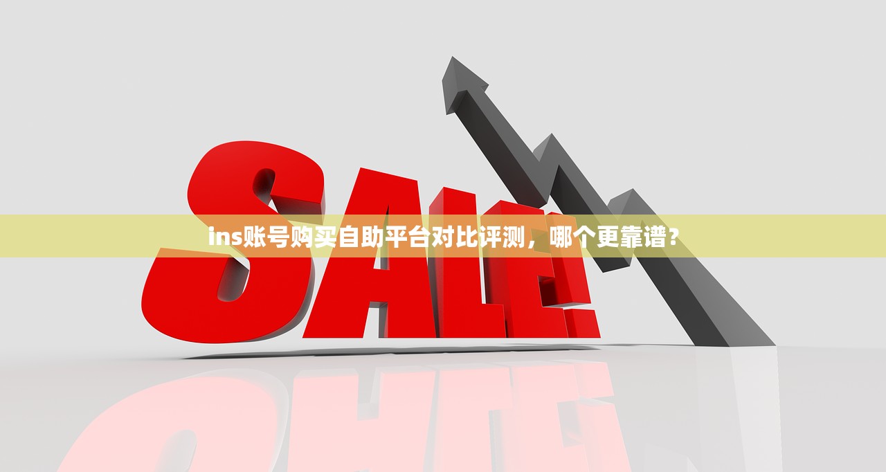 ins账号购买自助平台对比评测,哪个更靠谱?
