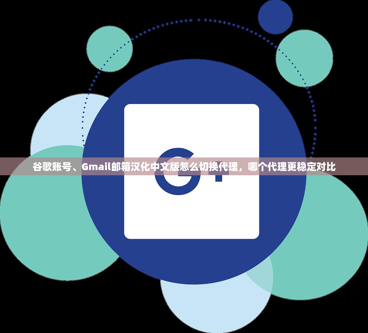 谷歌账号、Gmail邮箱汉化中文版怎么切换代理,哪个代理更稳定对比