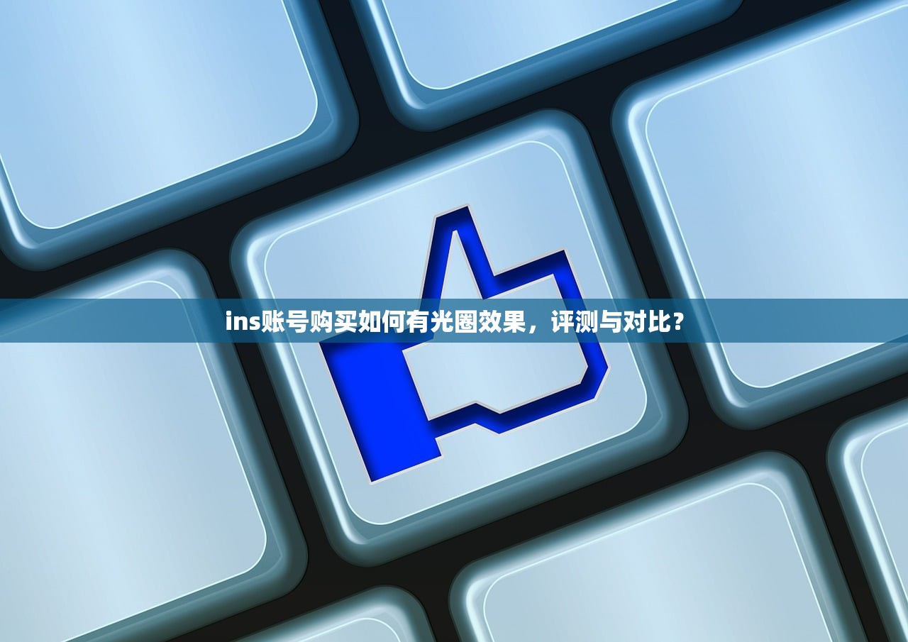 ins账号购买如何有光圈效果,评测与对比?