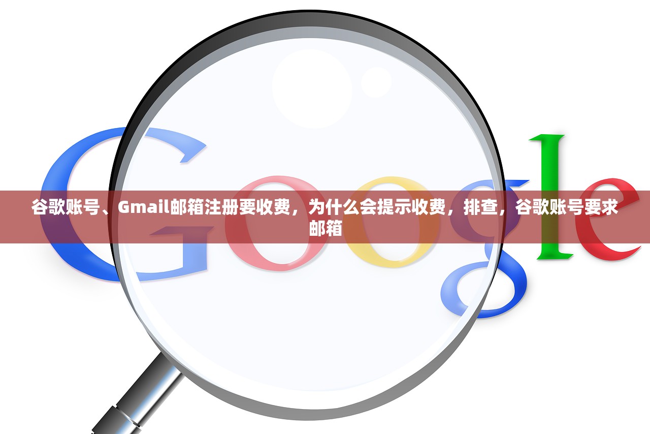 谷歌账号、Gmail邮箱注册要收费，为什么会提示收费，排查，谷歌账号要求邮箱