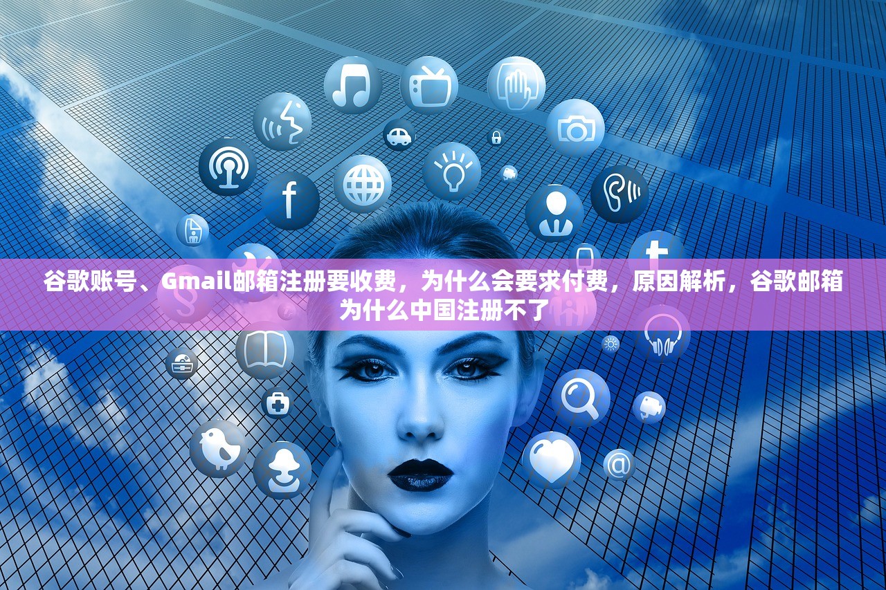 谷歌账号、Gmail邮箱注册要收费,为什么会要求付费,原因解析,谷歌邮箱为什么中国注册不了