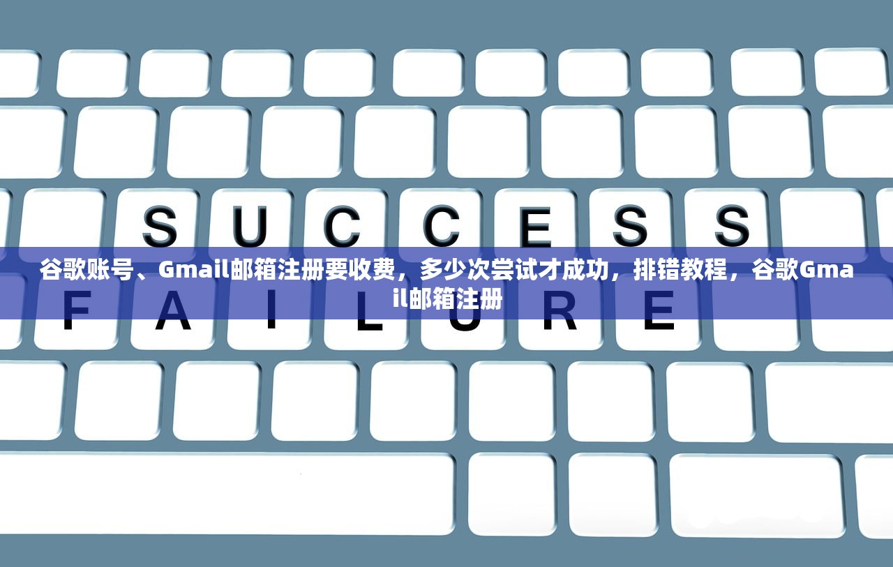 谷歌账号、Gmail邮箱注册要收费,多少次尝试才成功,排错教程,谷歌Gmail邮箱注册