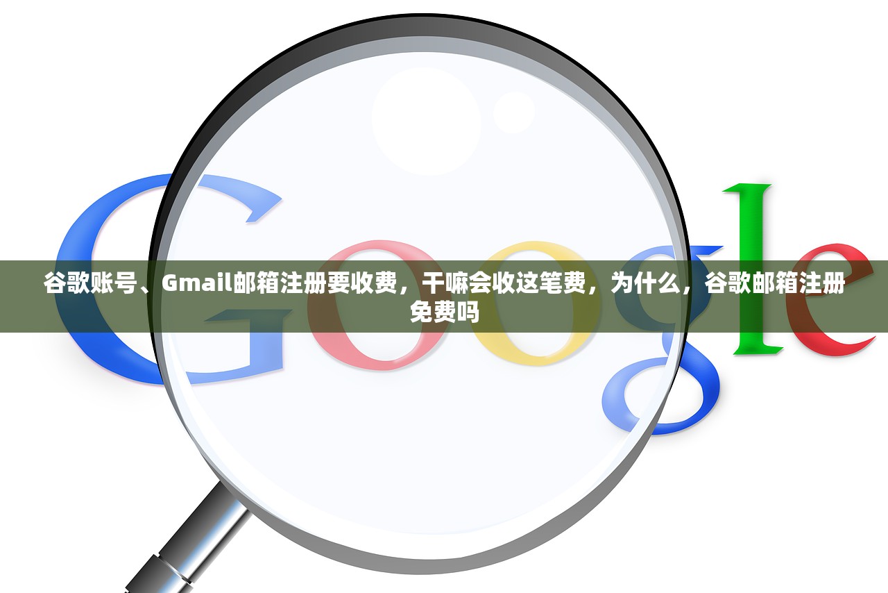 谷歌账号、Gmail邮箱注册要收费,干嘛会收这笔费,为什么,谷歌邮箱注册免费吗