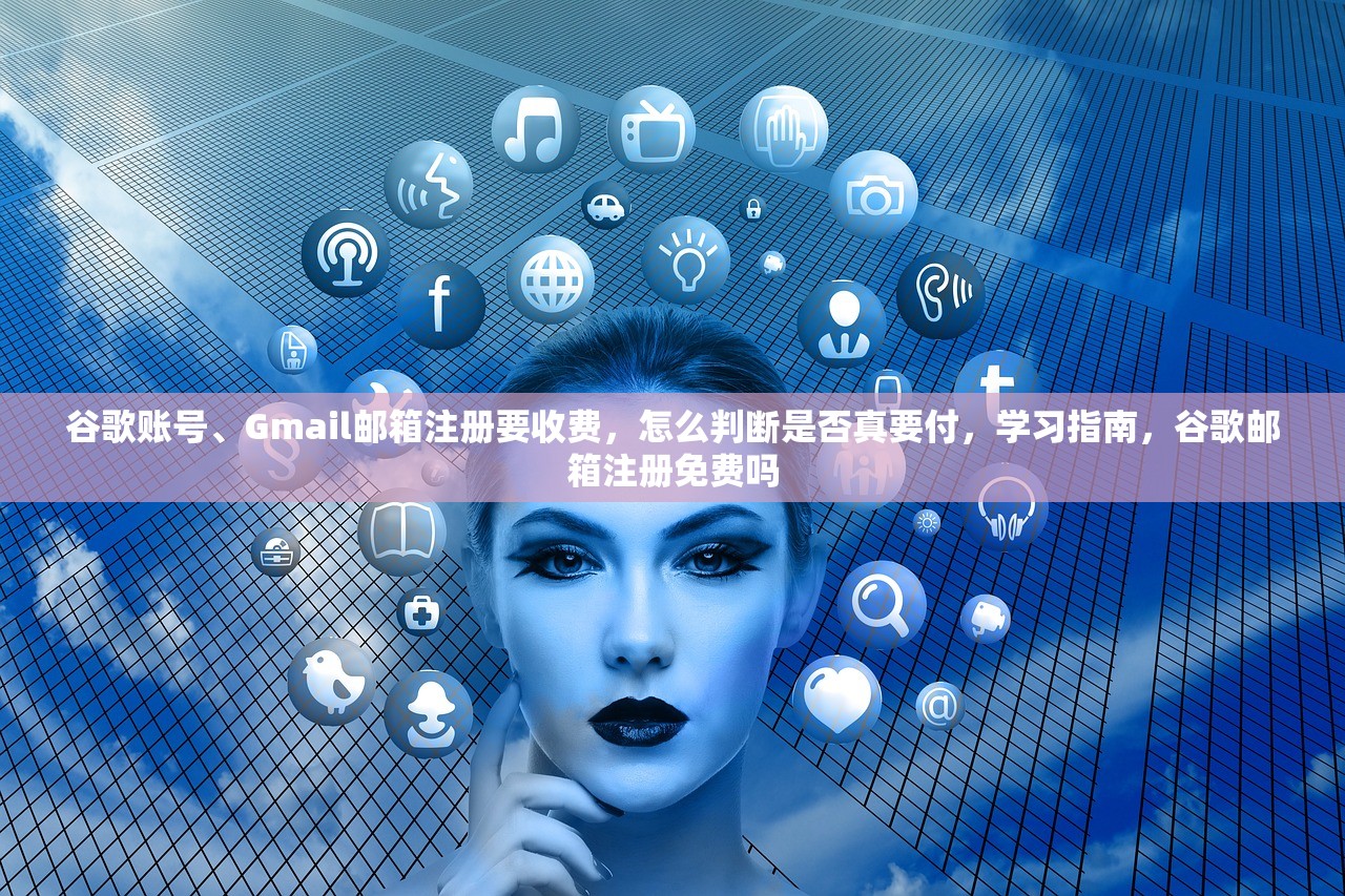 谷歌账号、Gmail邮箱注册要收费,怎么判断是否真要付,学习指南,谷歌邮箱注册免费吗
