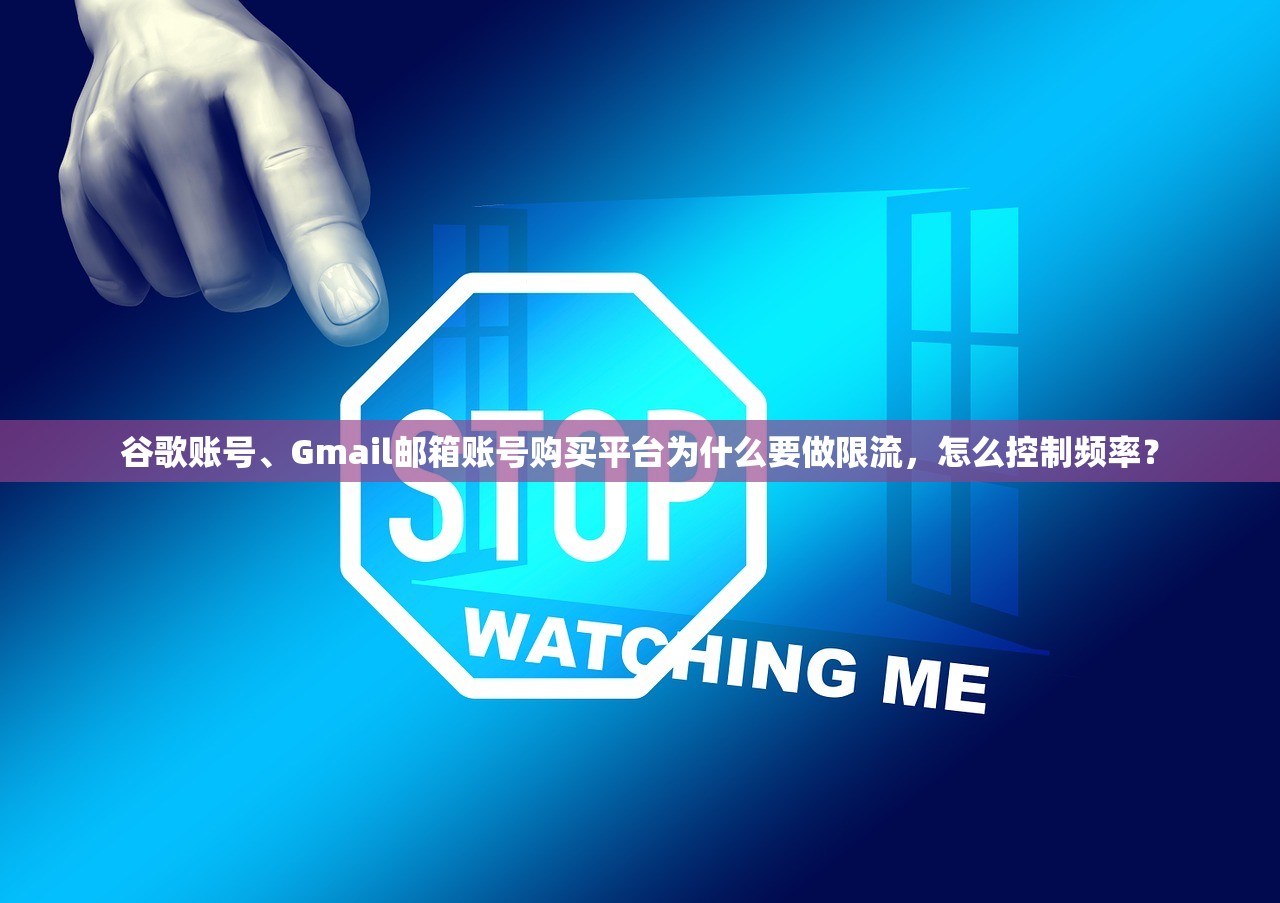 谷歌账号、Gmail邮箱账号购买平台为什么要做限流,怎么控制频率?