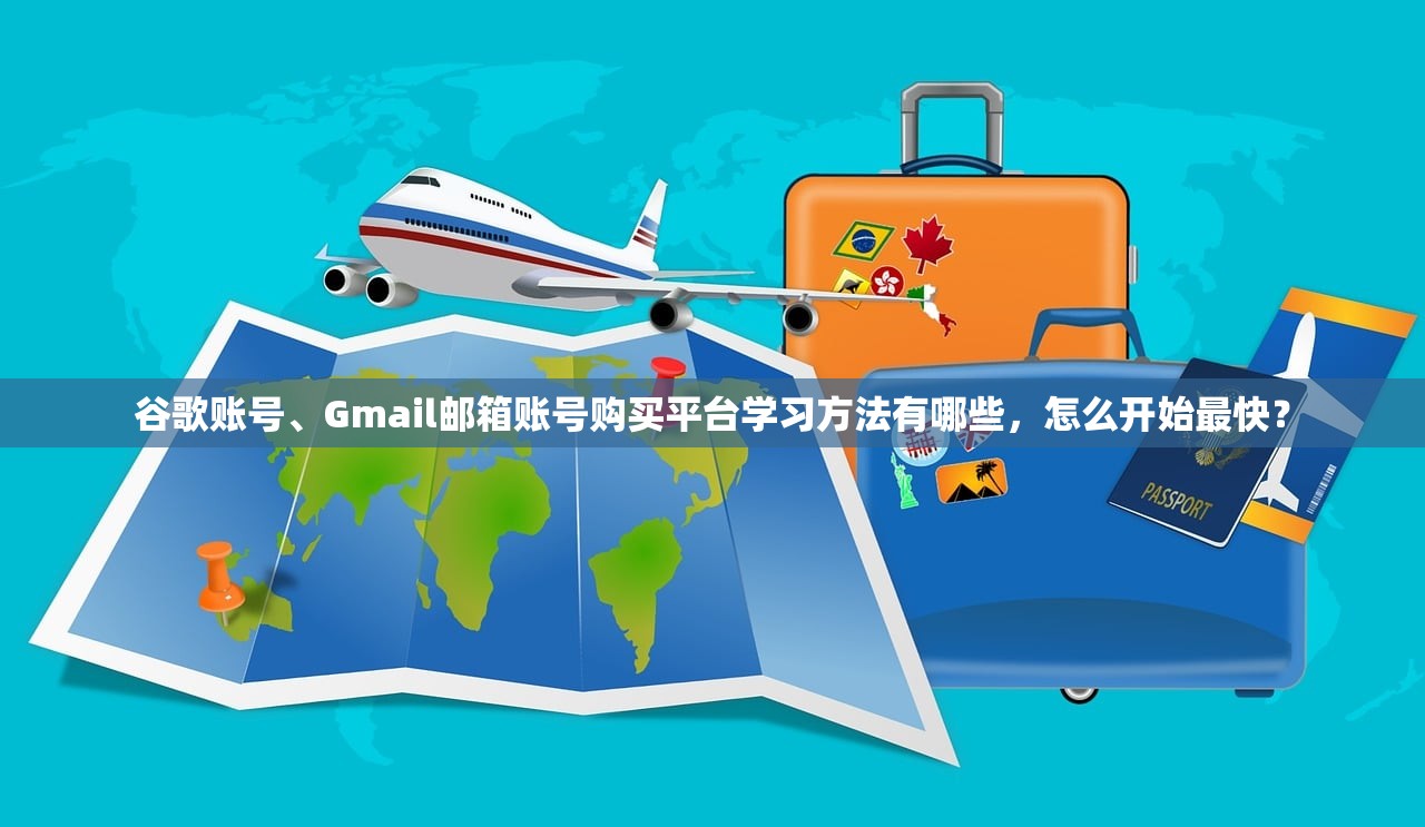 谷歌账号、Gmail邮箱账号购买平台学习方法有哪些,怎么开始最快?
