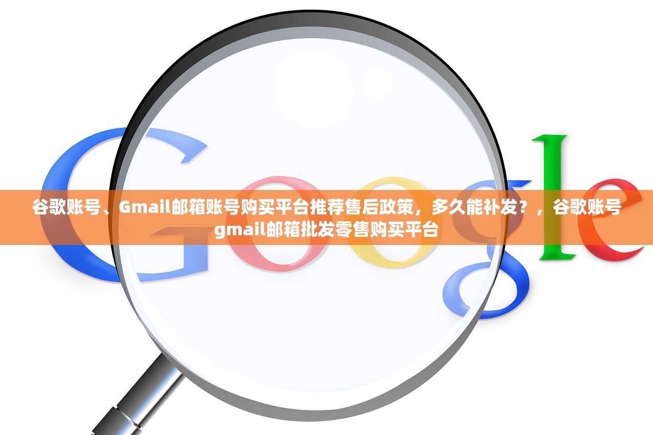 谷歌账号、Gmail邮箱账号购买平台推荐售后政策，多久能补发？，谷歌账号gmail邮箱批发零售购买平台