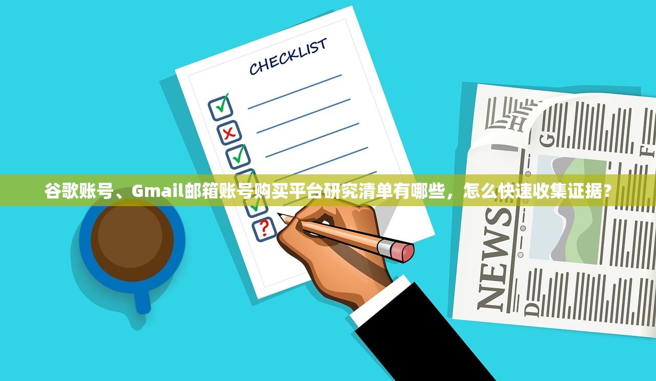 谷歌账号、Gmail邮箱账号购买平台研究清单有哪些,怎么快速收集证据?