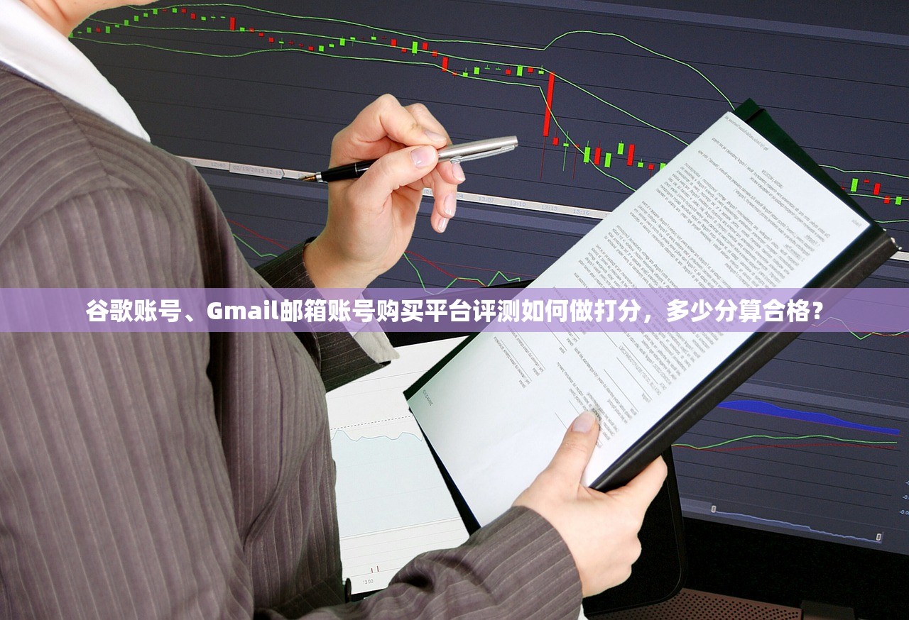 谷歌账号、Gmail邮箱账号购买平台评测如何做打分,多少分算合格?
