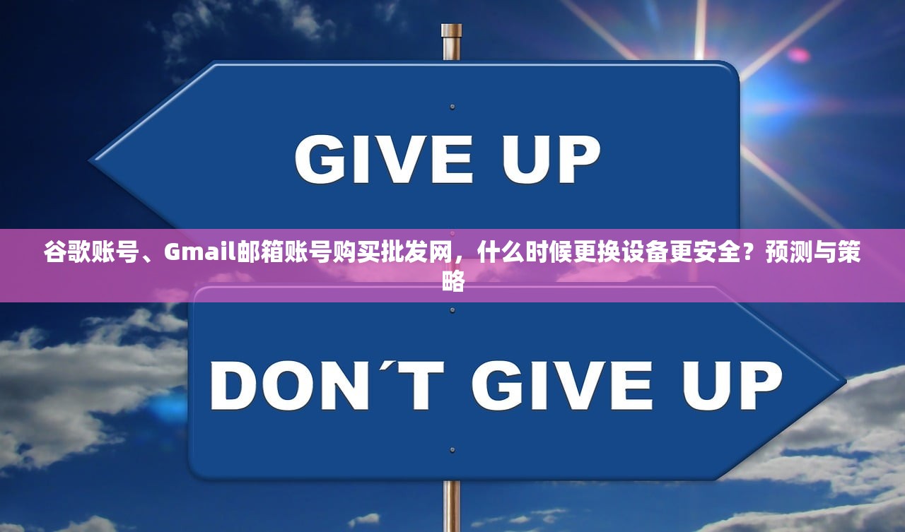 谷歌账号、Gmail邮箱账号购买批发网,什么时候更换设备更安全?预测与策略