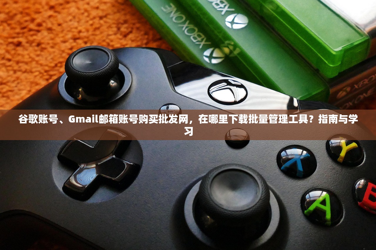谷歌账号、Gmail邮箱账号购买批发网,在哪里下载批量管理工具?指南与学习