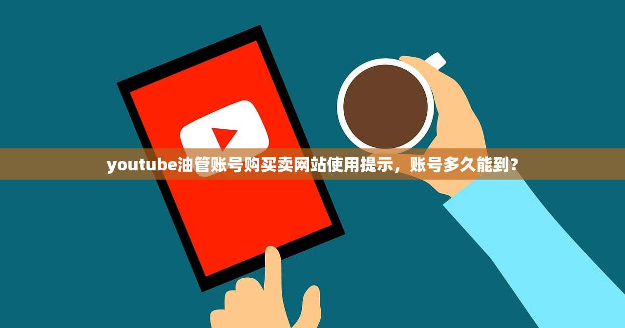 youtube油管账号购买卖网站使用提示,账号多久能到?