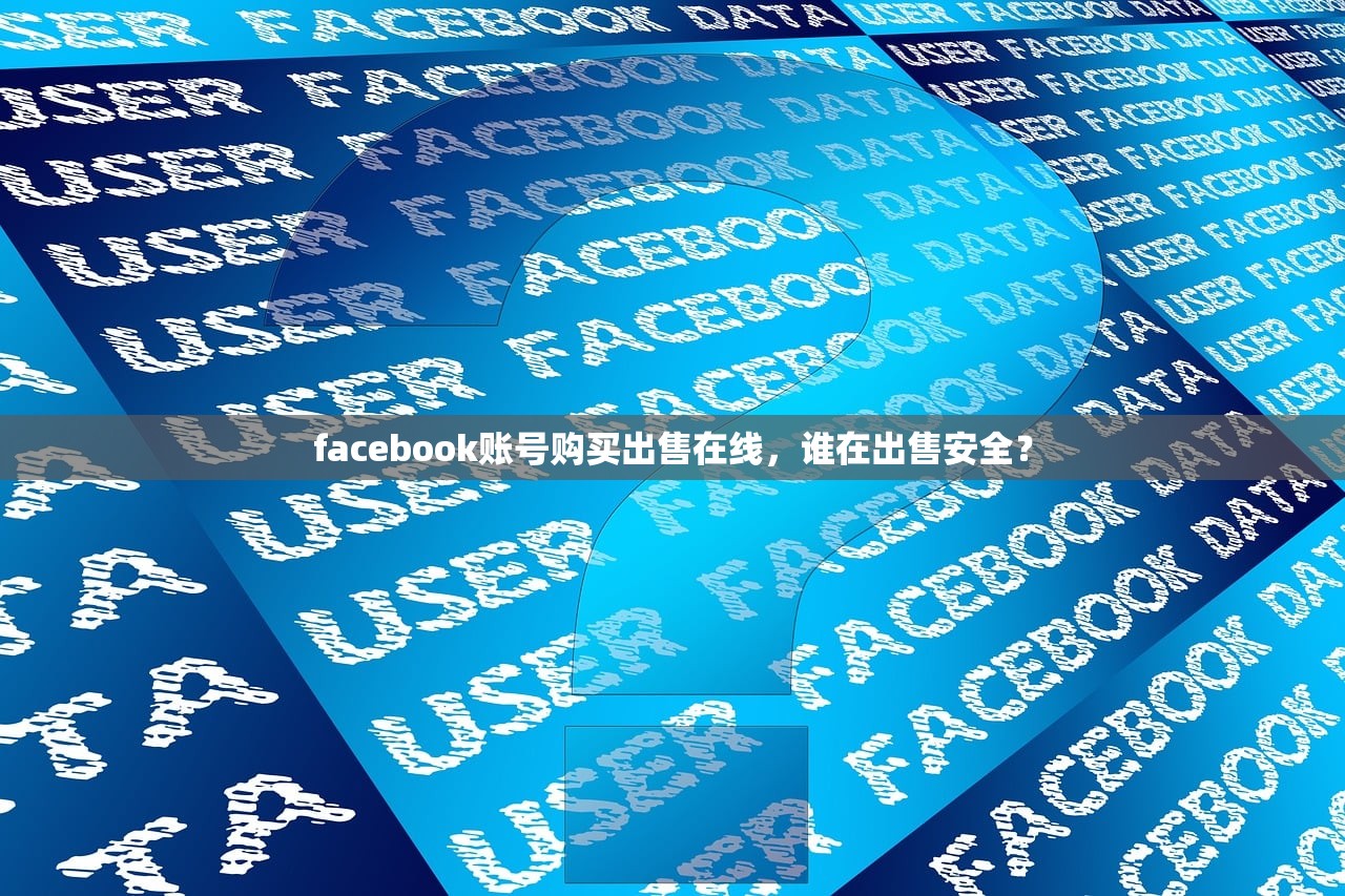 facebook账号购买出售在线,谁在出售安全?