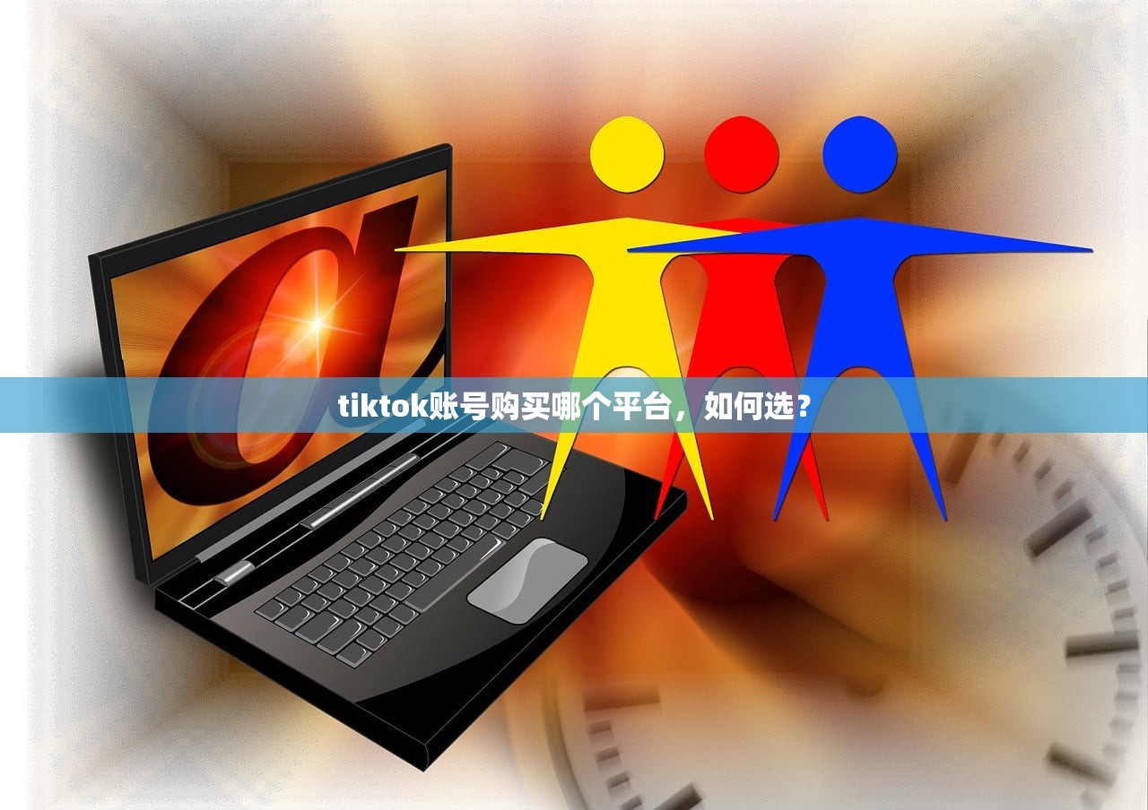 tiktok账号购买哪个平台,如何选?