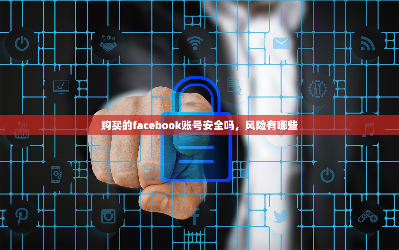 购买的facebook账号安全吗,风险有哪些