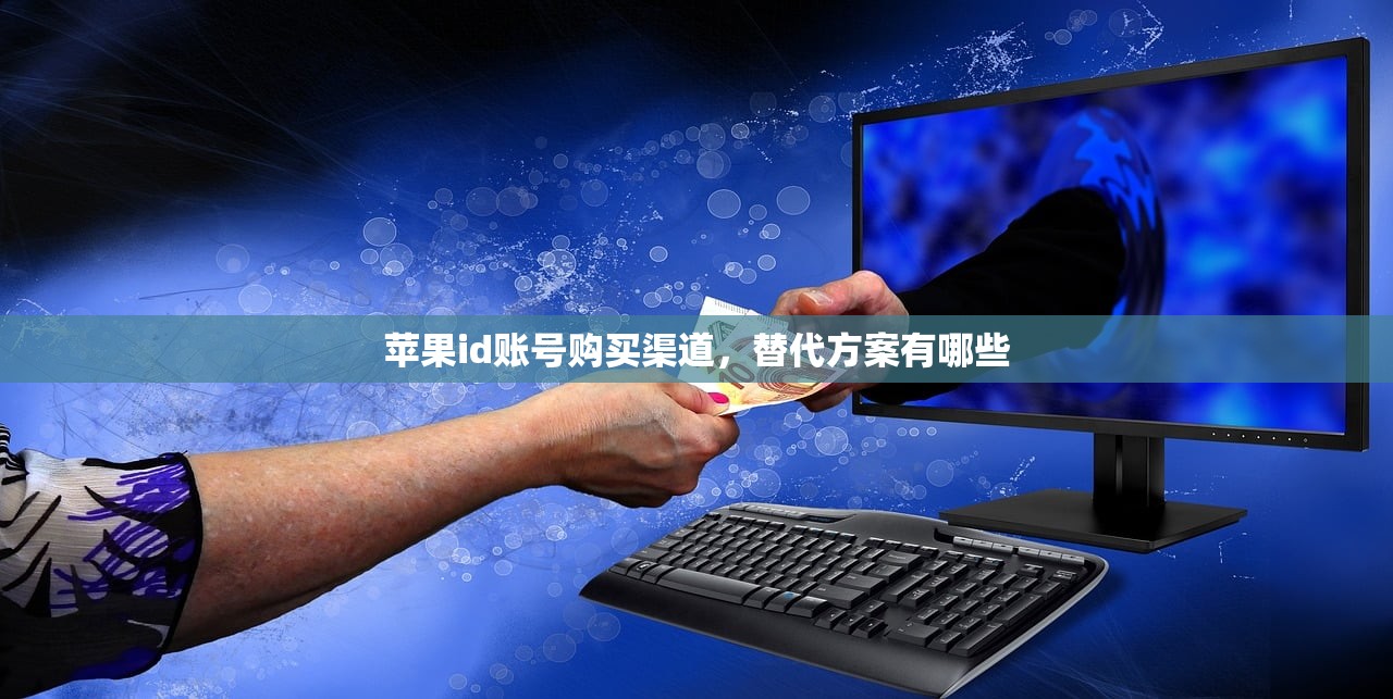 苹果id账号购买渠道,替代方案有哪些