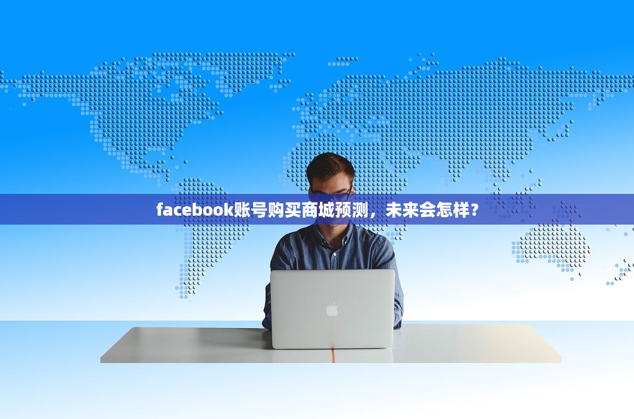facebook账号购买商城预测,未来会怎样?
