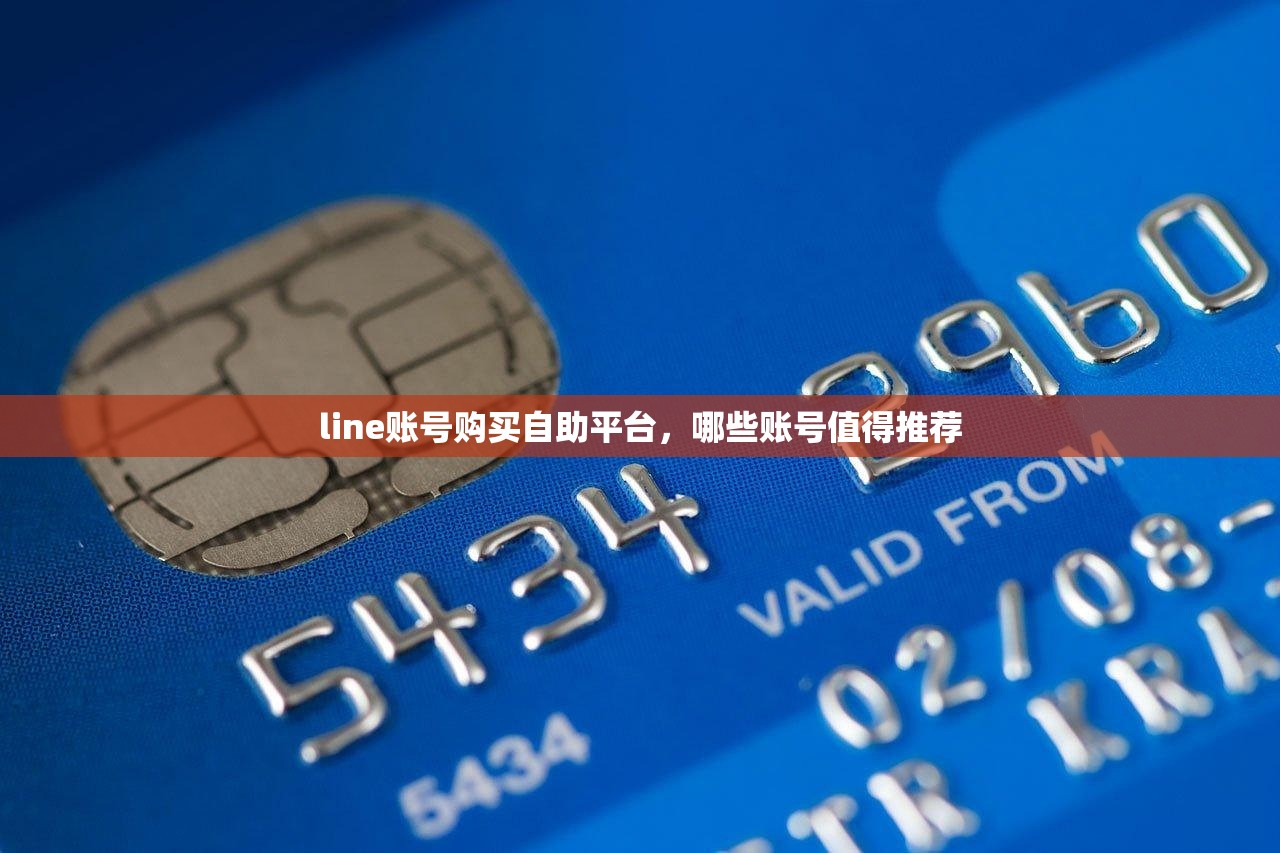 line账号购买自助平台,哪些账号值得推荐