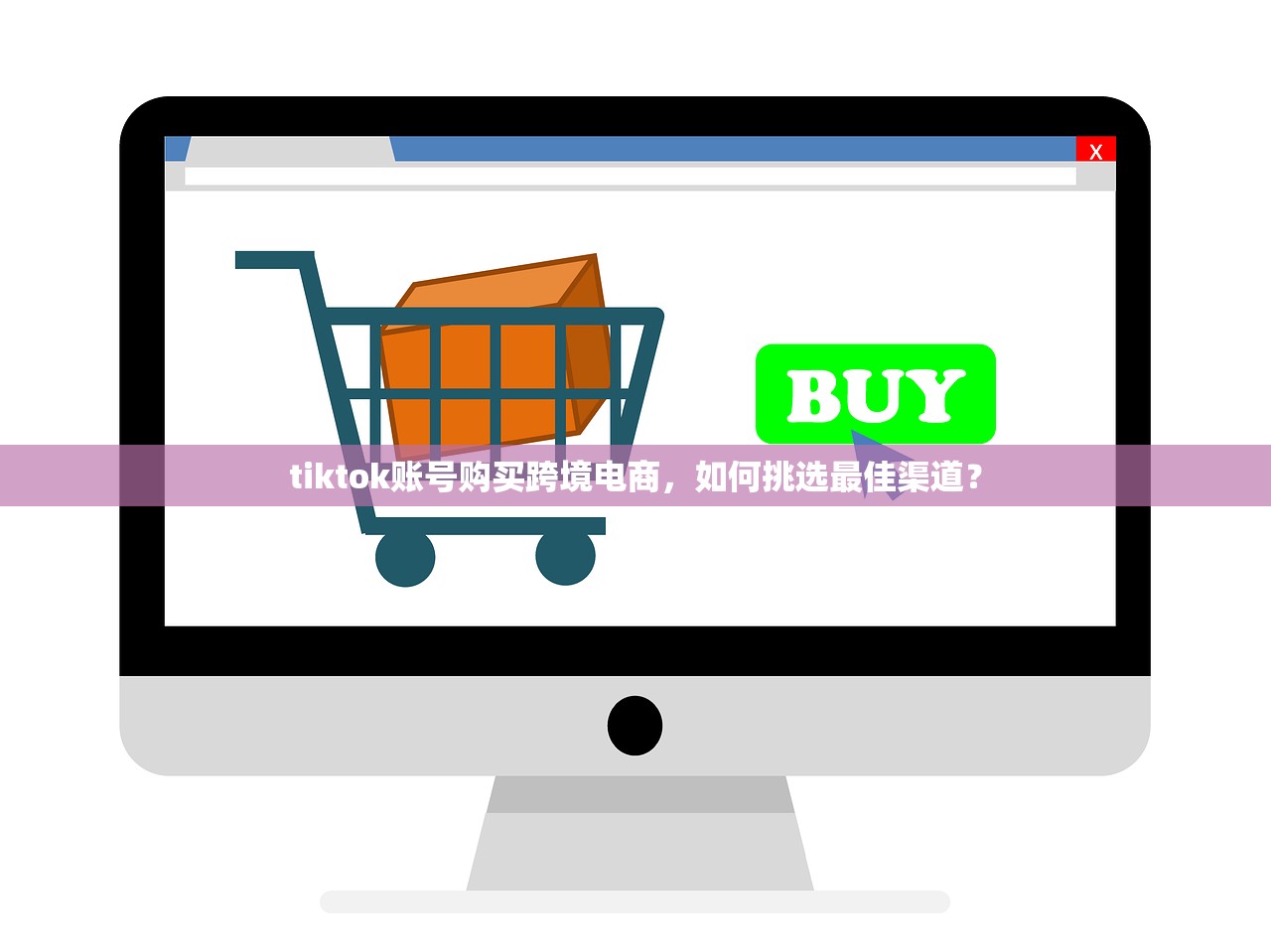 tiktok账号购买跨境电商，如何挑选最佳渠道？