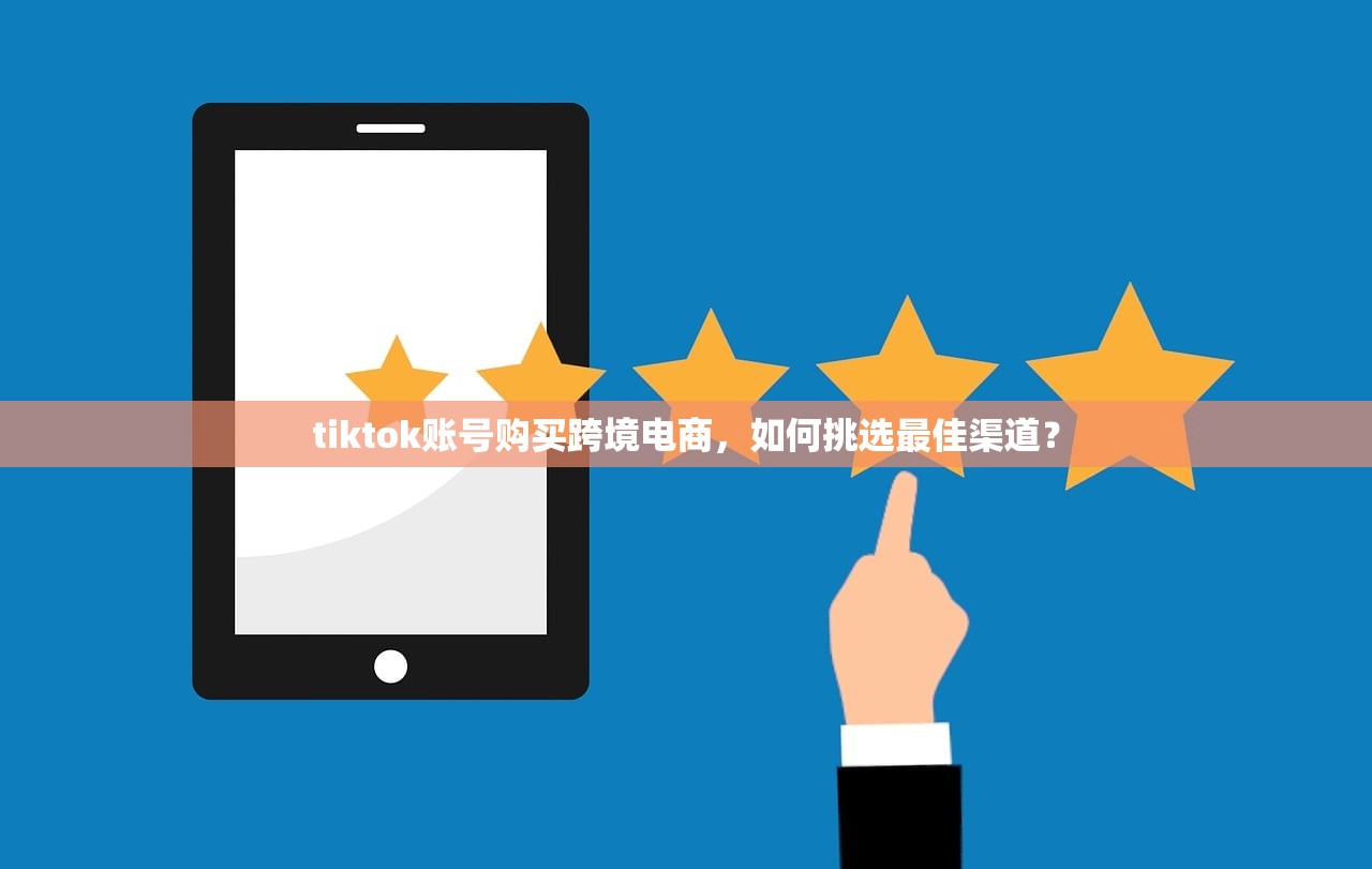 tiktok账号购买跨境电商,如何挑选最佳渠道?