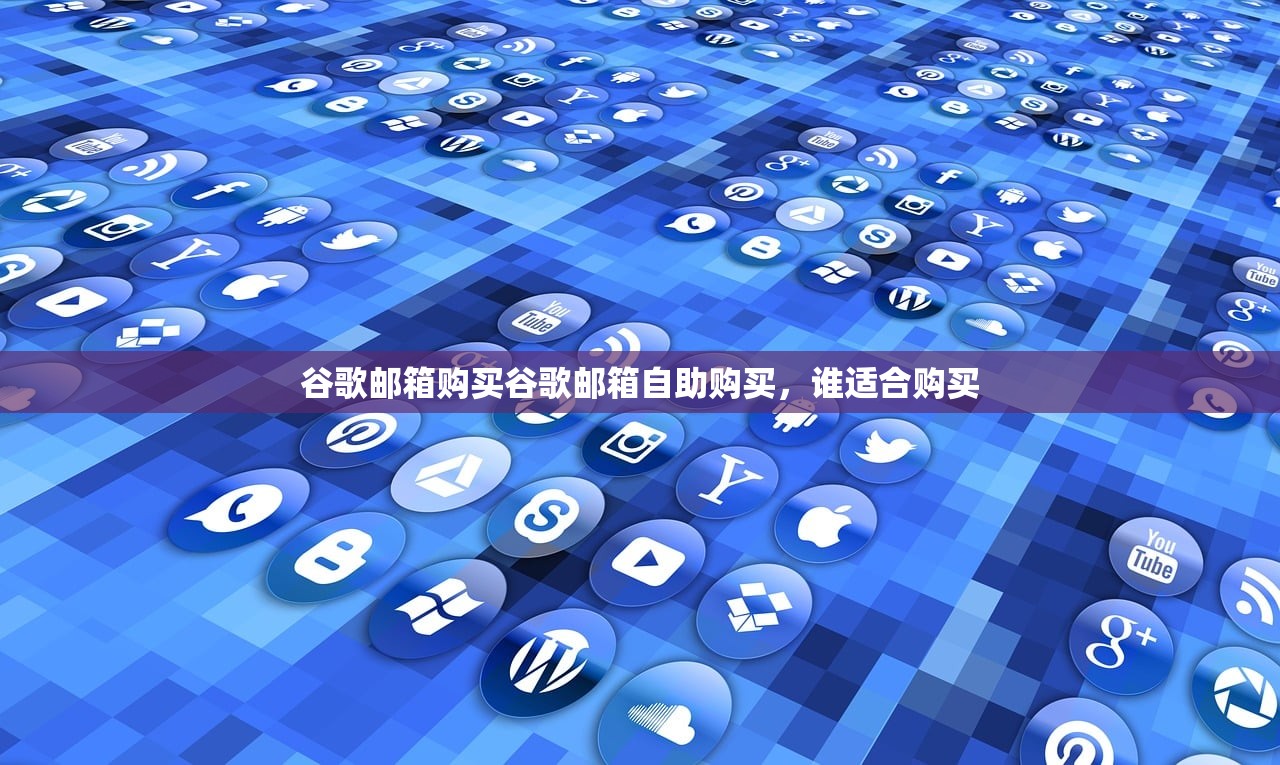 谷歌邮箱购买谷歌邮箱自助购买,谁适合购买