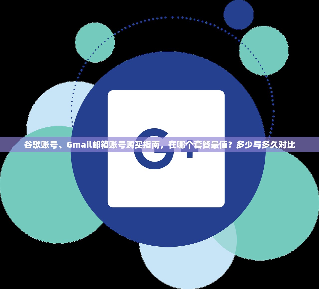 谷歌账号、Gmail邮箱账号购买指南,在哪个套餐最值?多少与多久对比