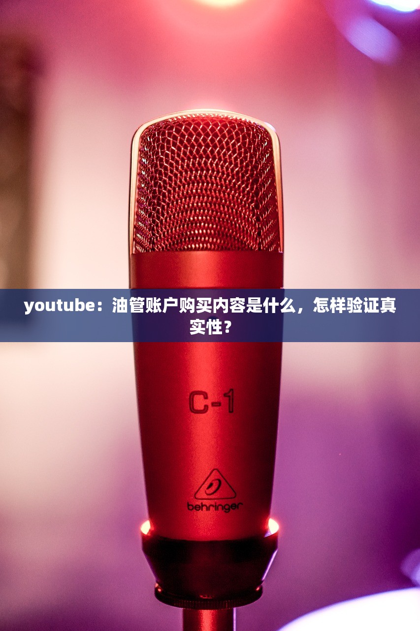 youtube：油管账户购买内容是什么，怎样验证真实性？