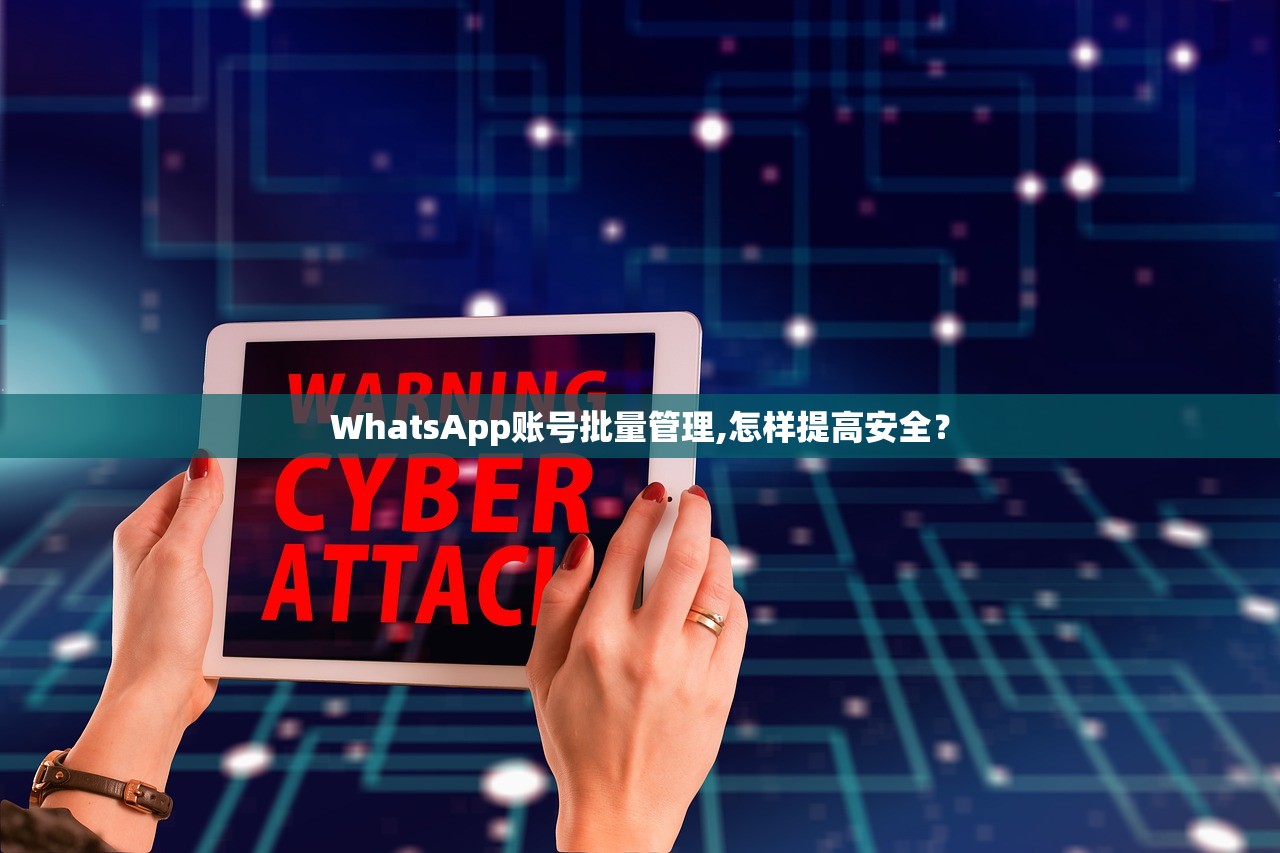 WhatsApp账号批量管理,怎样提高安全？
