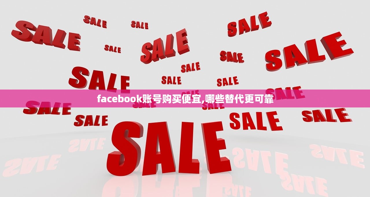 facebook账号购买便宜,哪些替代更可靠