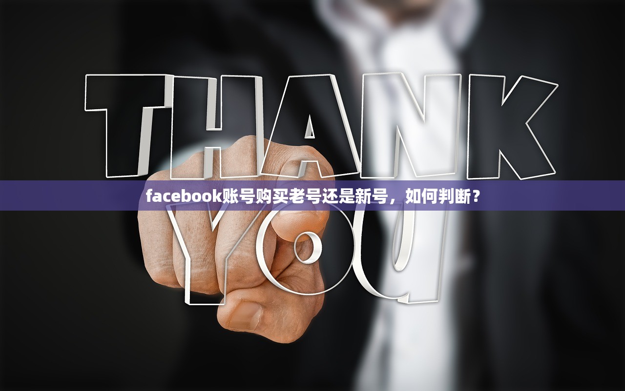 facebook账号购买老号还是新号，如何判断？