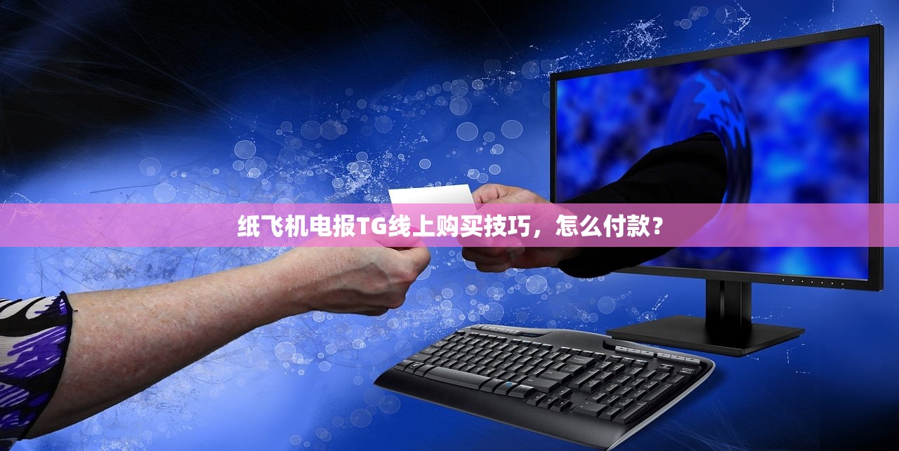 纸飞机电报TG线上购买技巧,怎么付款?
