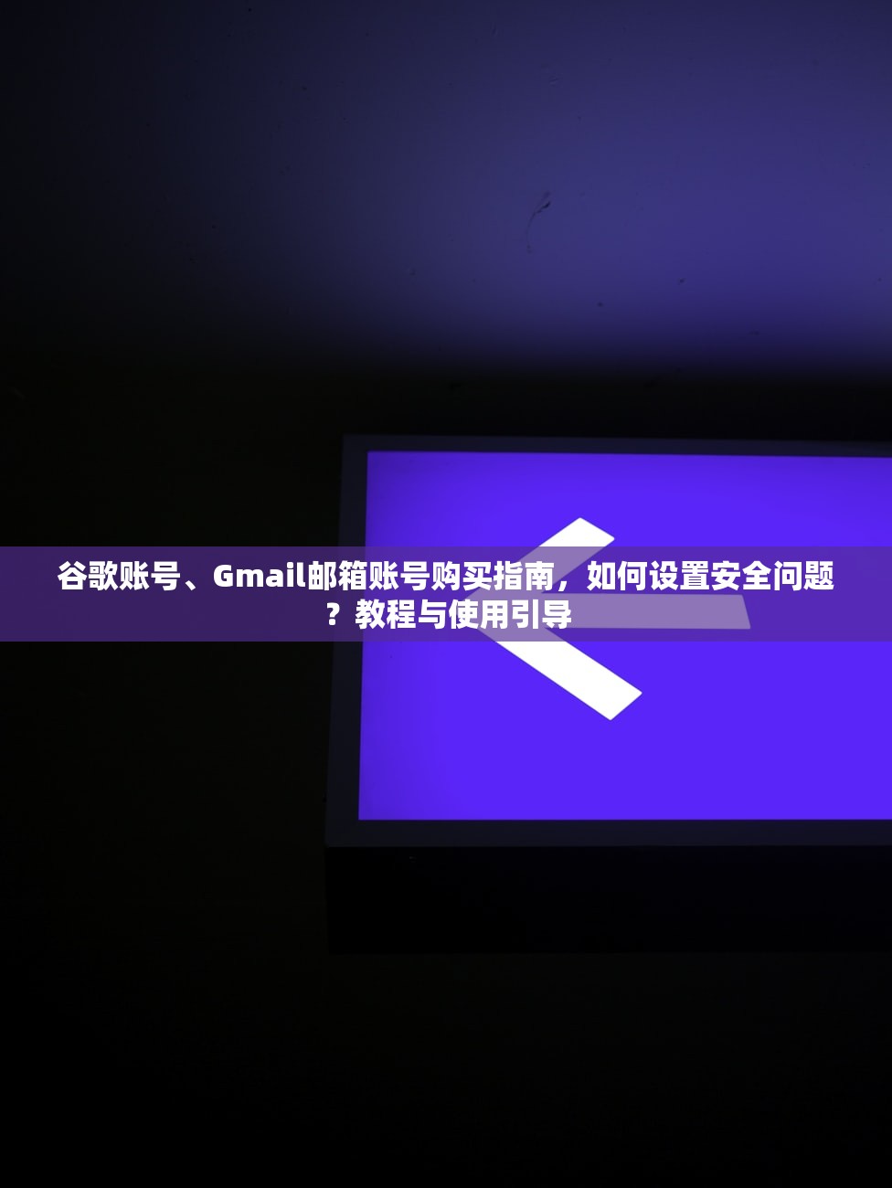 谷歌账号、Gmail邮箱账号购买指南,如何设置安全问题?教程与使用引导