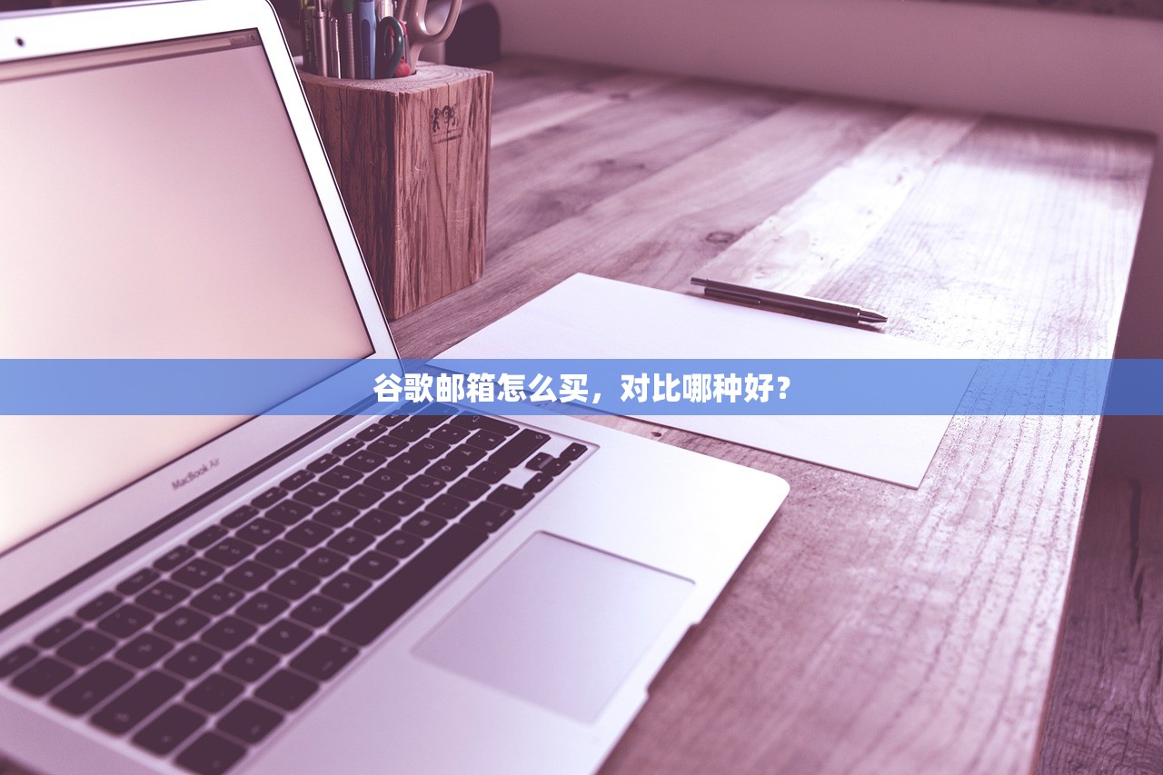 谷歌邮箱怎么买，对比哪种好？