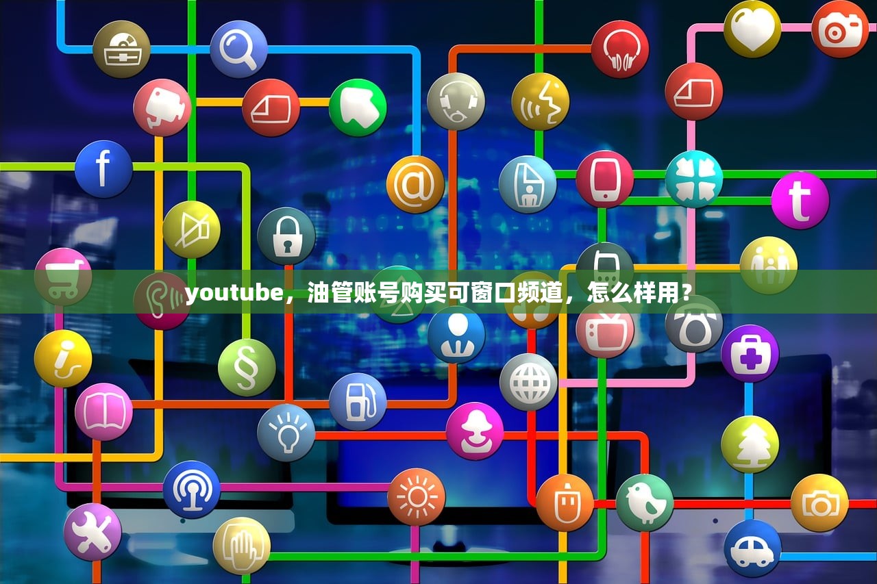 youtube,油管账号购买可窗口频道,怎么样用?