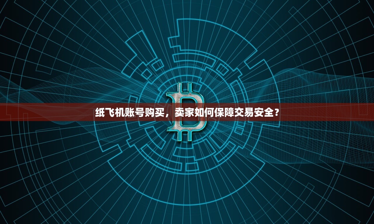 纸飞机账号购买,卖家如何保障交易安全?