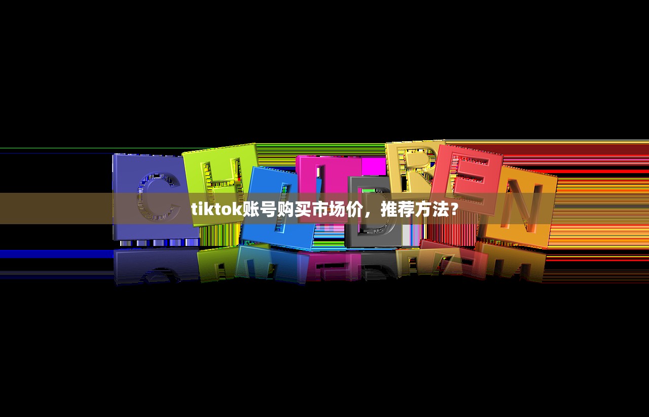 tiktok账号购买市场价，推荐方法？