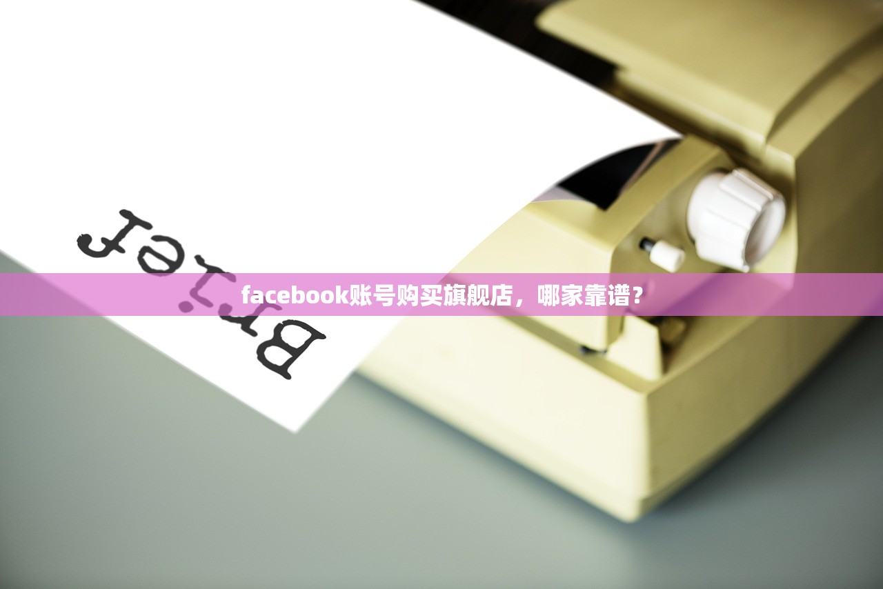 facebook账号购买旗舰店,哪家靠谱?