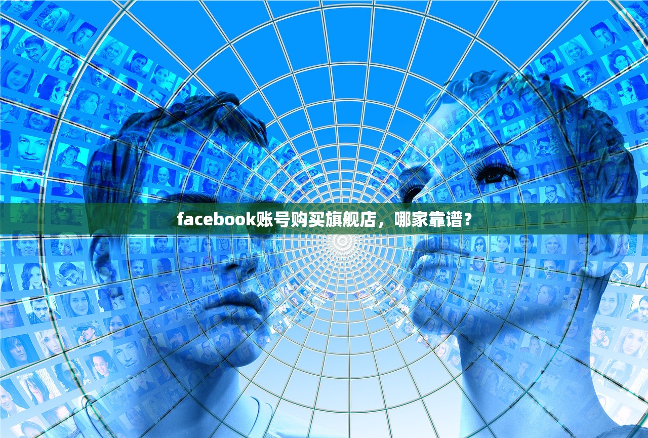 facebook账号购买旗舰店,哪家靠谱?