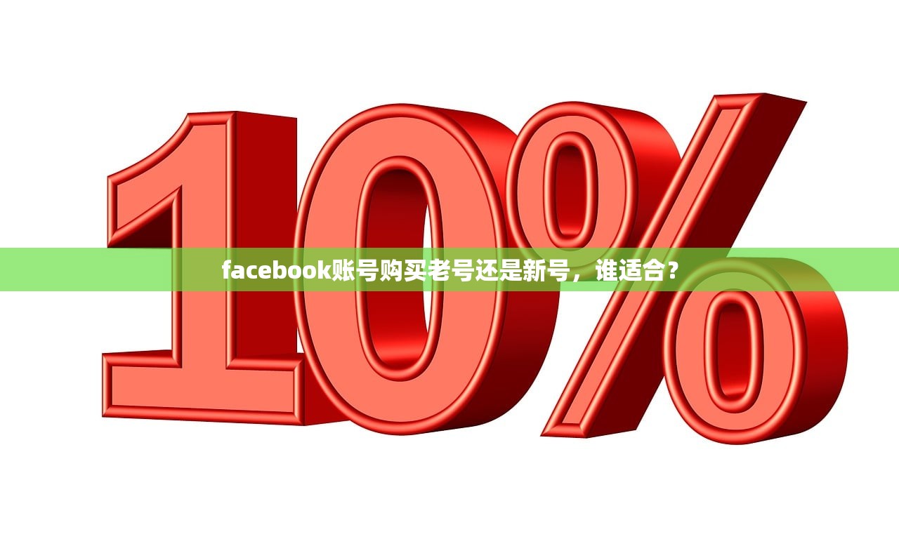 facebook账号购买老号还是新号，谁适合？