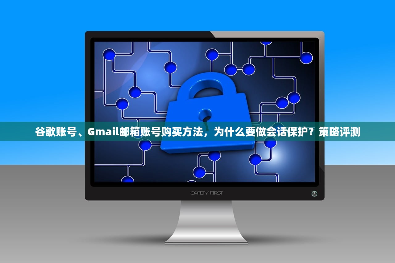 谷歌账号、Gmail邮箱账号购买方法,为什么要做会话保护?策略评测