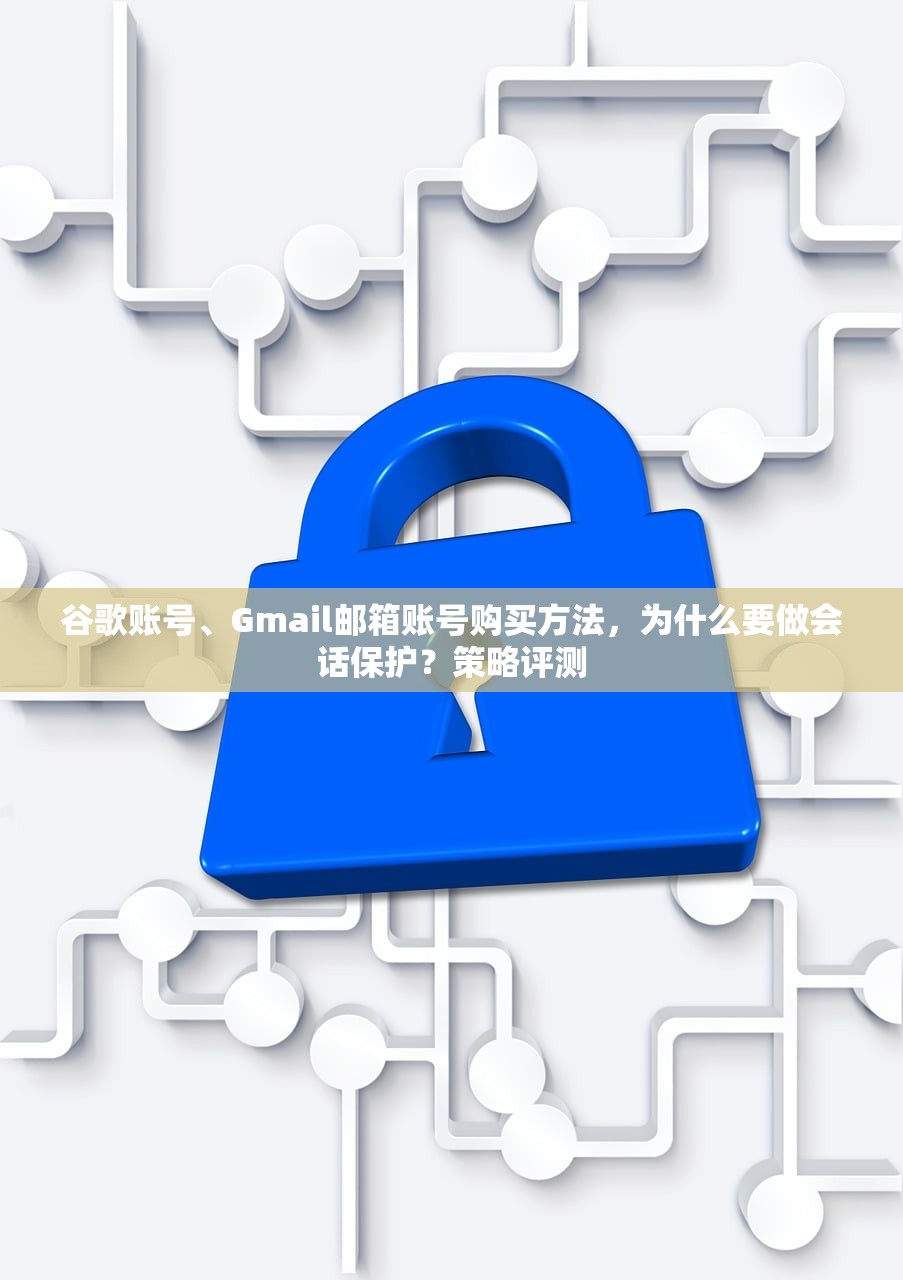 谷歌账号、Gmail邮箱账号购买方法,为什么要做会话保护?策略评测