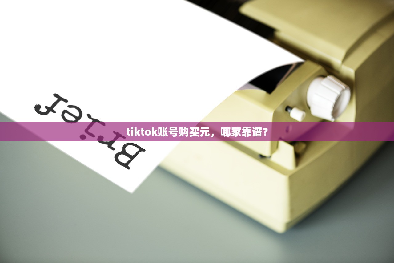 tiktok账号购买元,哪家靠谱?