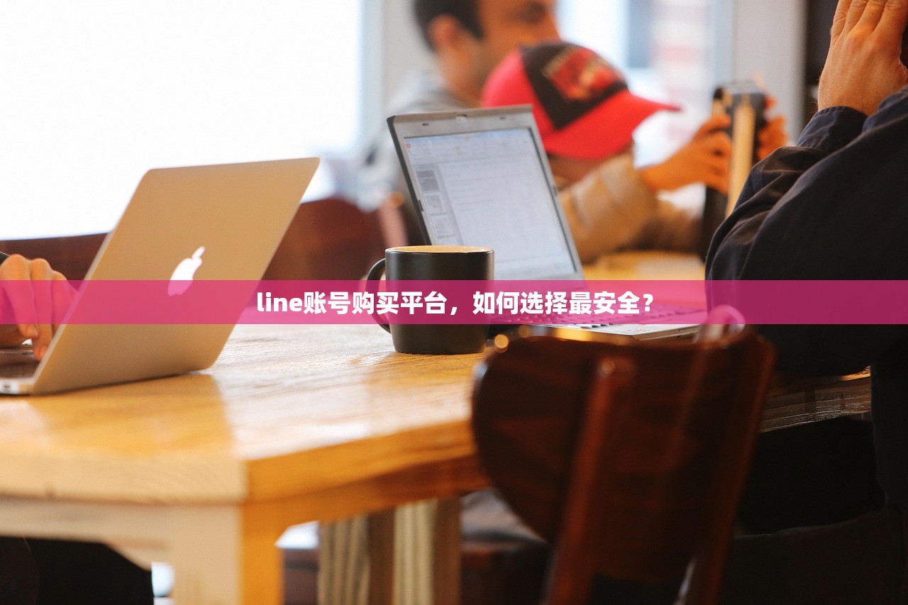 line账号购买平台,如何选择最安全?
