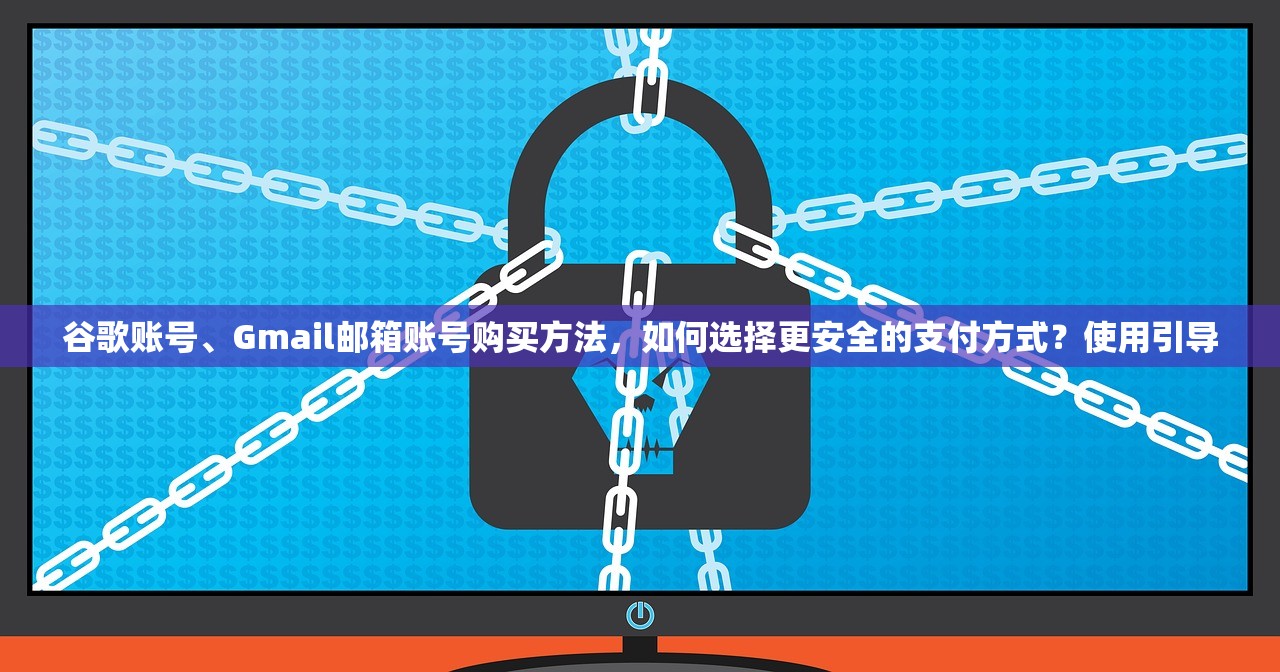 谷歌账号、Gmail邮箱账号购买方法,如何选择更安全的支付方式?使用引导