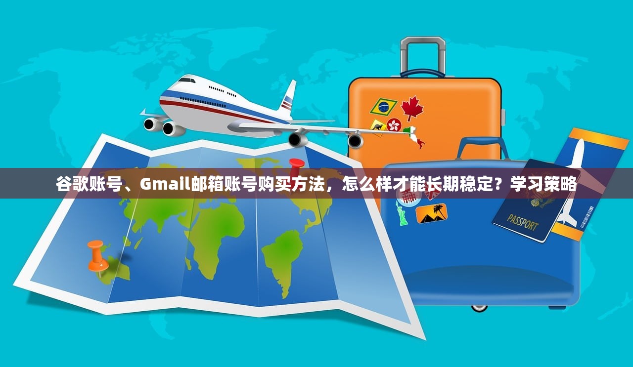 谷歌账号、Gmail邮箱账号购买方法,怎么样才能长期稳定?学习策略