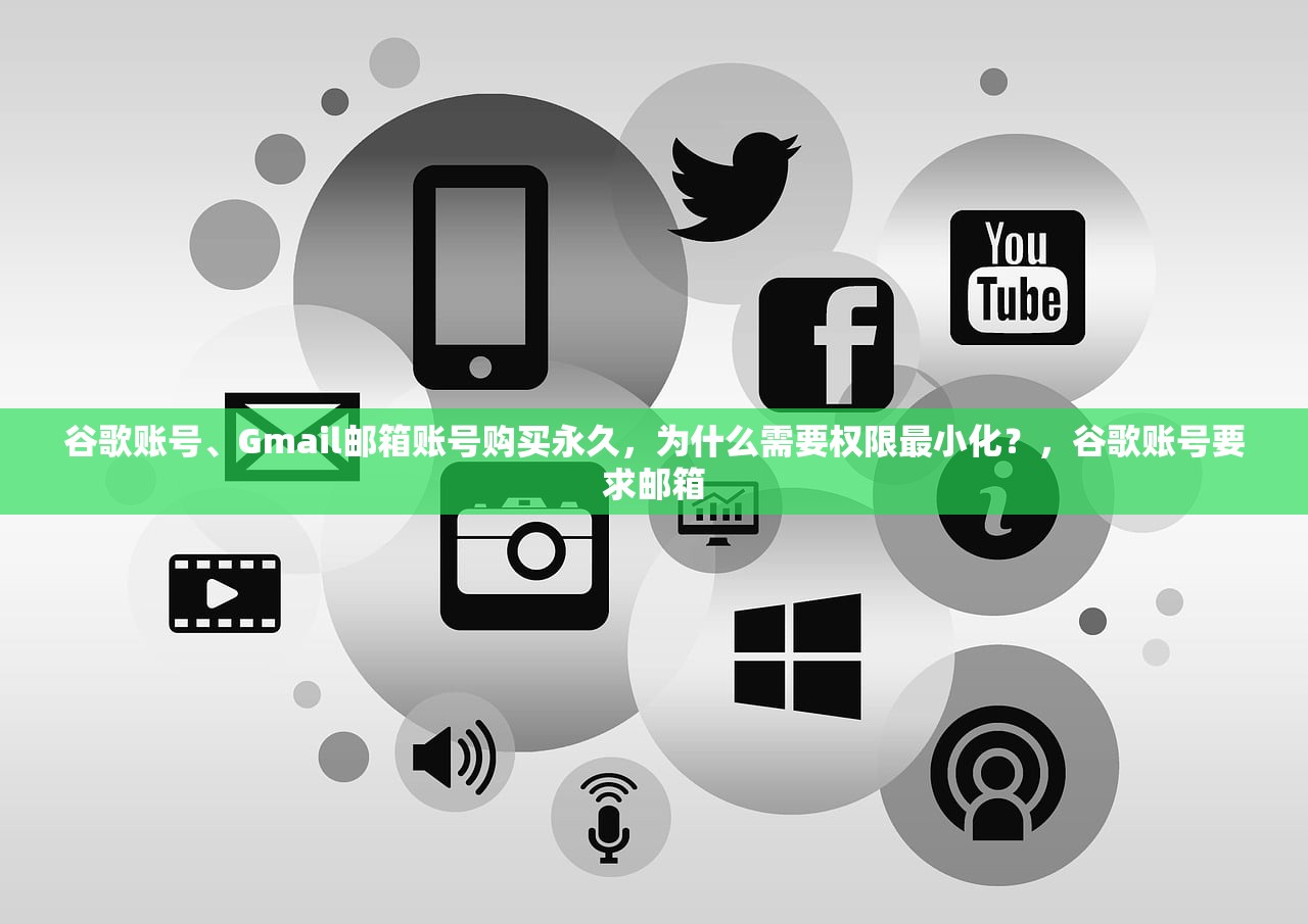 谷歌账号、Gmail邮箱账号购买永久,为什么需要权限最小化?,谷歌账号要求邮箱