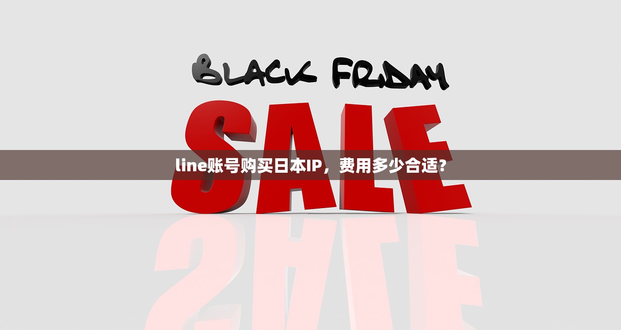 line账号购买日本IP,费用多少合适?